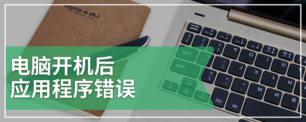電腦開機后應(yīng)用程序錯誤的原因及圖文解決指南